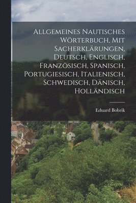 Allgemeines nautisches Wrterbuch, mit Sacherklrungen, Deutsch, Englisch, Franzsisch, Spanisch, Portugiesisch, Italienisch, Schwedisch, Dnisch, Hollndisch 1