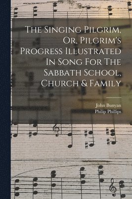 Philip Phillips, John Bunyan - Singing Pilgrim, Or, Pilgrim's Progress Illustrated In Song For The Sabbath School, Church & Family, Häftad