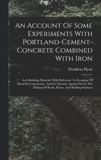 bokomslag An Account Of Some Experiments With Portland-cement-concrete Combined With Iron