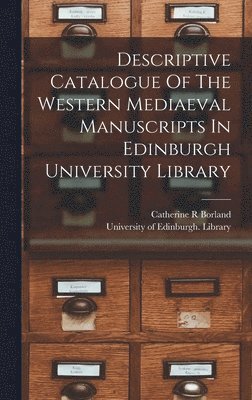 Borland Catherine R, Catherine R, Borland, University of Edinburgh Library - Descriptive Catalogue Of The Western Mediaeval Manuscripts In Edinburgh University Library, Inbunden