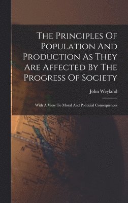 John Weyland - Principles Of Population And Production As They Are Affected By The Progress Of Society, Inbunden
