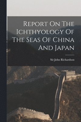 Report On The Ichthyology Of The Seas Of China And Japan 1