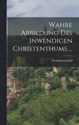 bokomslag Wahre Abbildung Des Inwendigen Christenthums ...