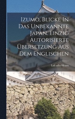 bokomslag Izumo, Blicke In Das Unbekannte Japan. Einzig Autorisierte bersetzung Aus Dem Englischen