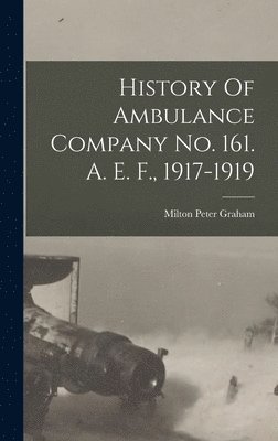 History Of Ambulance Company No. 161. A. E. F., 1917-1919 1