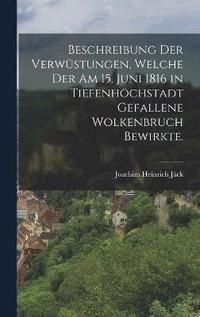 bokomslag Beschreibung der Verwstungen, Welche der am 15. Juni 1816 in Tiefenhchstadt gefallene Wolkenbruch Bewirkte.