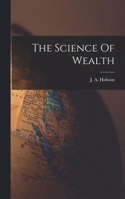 J. A. (John Atkinson) Hobson - Science Of Wealth, Inbunden