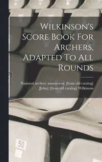bokomslag Wilkinson's Score Book For Archers, Adapted To All Rounds