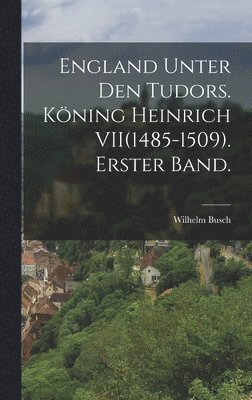 bokomslag England unter den Tudors. Kning Heinrich VII(1485-1509). Erster Band.