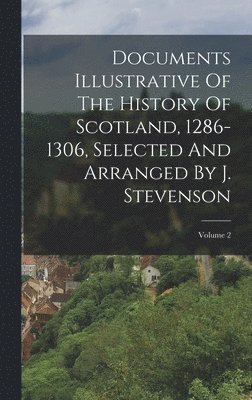 bokomslag Documents Illustrative Of The History Of Scotland, 1286-1306, Selected And Arranged By J. Stevenson; Volume 2