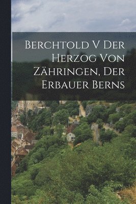 Berchtold V der Herzog von Zähringen, der Erbauer Berns