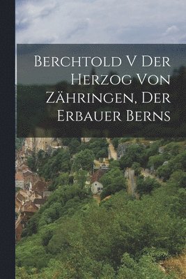 Berchtold V der Herzog von Zhringen, der Erbauer Berns 1