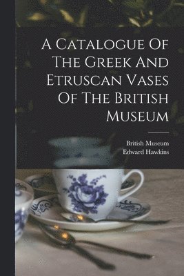 Edward Hawkins, British Museum - Catalogue Of The Greek And Etruscan Vases Of The British Museum, Häftad