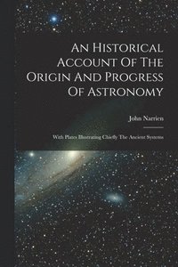 bokomslag An Historical Account Of The Origin And Progress Of Astronomy