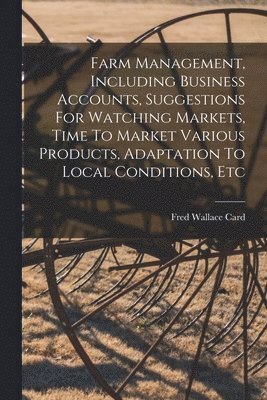 Farm Management, Including Business Accounts, Suggestions For Watching Markets, Time To Market Various Products, Adaptation To Local Conditions, Etc 1