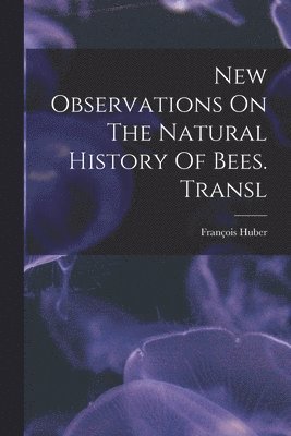 bokomslag New Observations On The Natural History Of Bees. Transl