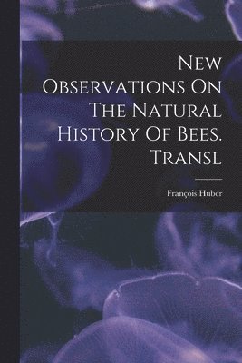 François Huber - New Observations On The Natural History Of Bees. Transl, Häftad