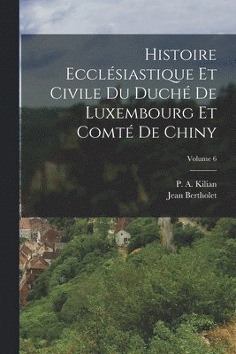 bokomslag Histoire Ecclsiastique Et Civile Du Duch De Luxembourg Et Comt De Chiny; Volume 6