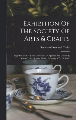 Exhibition Of The Society Of Arts & Crafts, Inbunden
