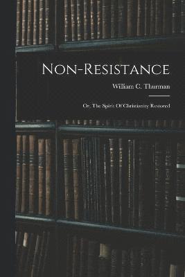 Non-resistance; Or, The Spirit Of Christianity Restored 1
