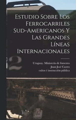 Estudio Sobre Los Ferrocarriles Sud-americanos Y Las Grandes Lneas Internacionales 1