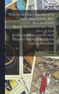 bokomslag Faust in der Geschichte und Tradition, mit besonderer Bercksichtigung des occulten Phnomenalismus und des mittelalterlichen Zauberwesens
