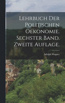 Adolph Wagner - Lehrbuch der politischen Oekonomie. Sechster Band. Zweite Auflage., Inbunden