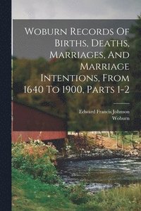 bokomslag Woburn Records Of Births, Deaths, Marriages, And Marriage Intentions, From 1640 To 1900, Parts 1-2