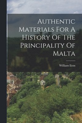 Authentic Materials For A History Of The Principality Of Malta 1