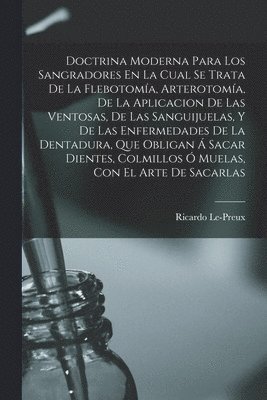 bokomslag Doctrina Moderna Para Los Sangradores En La Cual Se Trata De La Flebotomía, Arterotomía, De La Aplicacion De Las Ventosas, De Las Sanguijuelas, Y De Las Enfermedades De La Dentadura, Que Obligan Á ...