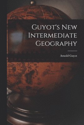 Arnold Guyot - Guyot's New Intermediate Geography, Häftad