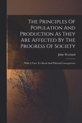 John Weyland - Principles Of Population And Production As They Are Affected By The Progress Of Society, Häftad