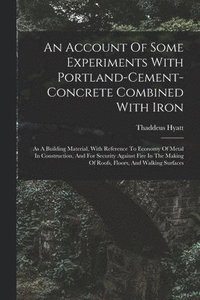 bokomslag An Account Of Some Experiments With Portland-cement-concrete Combined With Iron