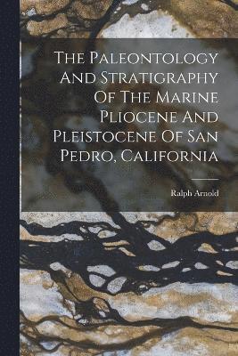 bokomslag The Paleontology And Stratigraphy Of The Marine Pliocene And Pleistocene Of San Pedro, California