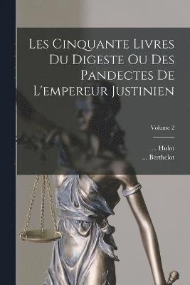 Les Cinquante Livres Du Digeste Ou Des Pandectes De L'empereur Justinien; Volume 2 1