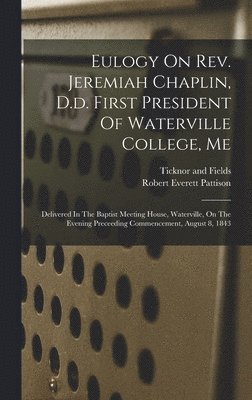 Eulogy On Rev. Jeremiah Chaplin, D.d. First President Of Waterville College, Me 1