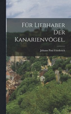 bokomslag Für Liebhaber der Kanarienvögel.