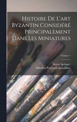 Nikodim Pavlovich Kondakov, Anton Springer - Histoire De L'art Byzantin Considéré Principalement Dans Les Miniatures; Volume 1, Inbunden