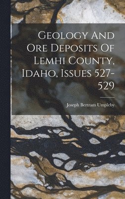 bokomslag Geology And Ore Deposits Of Lemhi County, Idaho, Issues 527-529