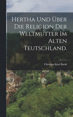 bokomslag Hertha und ber die Religion der Weltmutter im alten Teutschland.