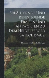 bokomslag Erluternde und befestigende Fragen und Antworten zu dem Heidelberger Catechismus.