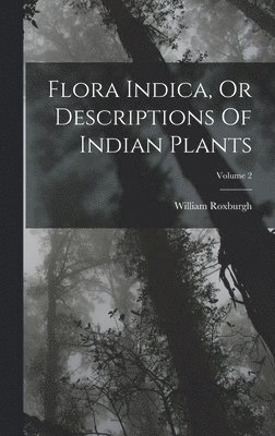 Flora Indica, Or Descriptions Of Indian Plants; Volume 2