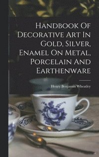 bokomslag Handbook Of Decorative Art In Gold, Silver, Enamel On Metal, Porcelain And Earthenware