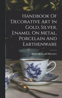 Handbook Of Decorative Art In Gold, Silver, Enamel On Metal, Porcelain And Earthenware 1