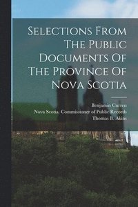 bokomslag Selections From The Public Documents Of The Province Of Nova Scotia