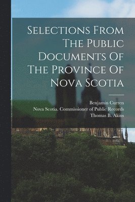 Selections From The Public Documents Of The Province Of Nova Scotia 1