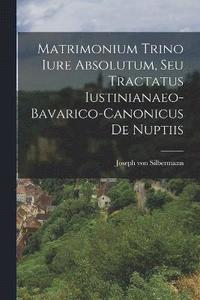 bokomslag Matrimonium Trino Iure Absolutum, Seu Tractatus Iustinianaeo-bavarico-canonicus De Nuptiis