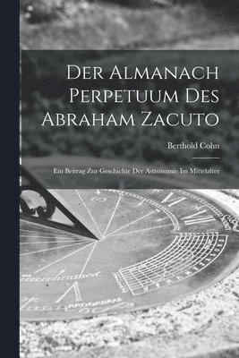 bokomslag Der Almanach Perpetuum Des Abraham Zacuto; Ein Beitrag Zur Geschichte Der Astronomie Im Mittelalter