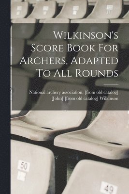 bokomslag Wilkinson's Score Book For Archers, Adapted To All Rounds