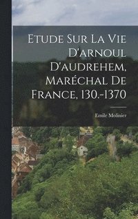 bokomslag Etude Sur La Vie D'arnoul D'audrehem, Marchal De France, 130.-1370